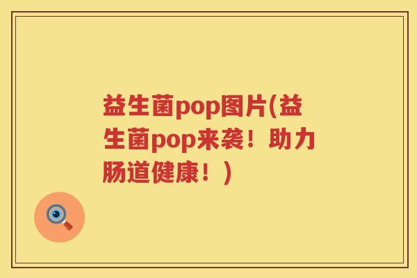 益生菌pop图片(益生菌pop来袭！助力肠道健康！)
