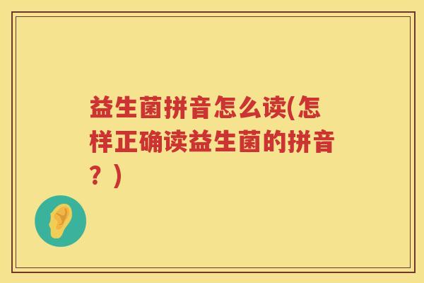 益生菌拼音怎么读(怎样正确读益生菌的拼音？)