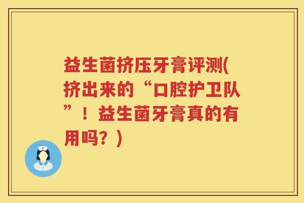 益生菌挤压牙膏评测(挤出来的“口腔护卫队”！益生菌牙膏真的有用吗？)