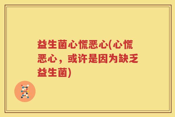 益生菌心慌恶心(心慌恶心，或许是因为缺乏益生菌)