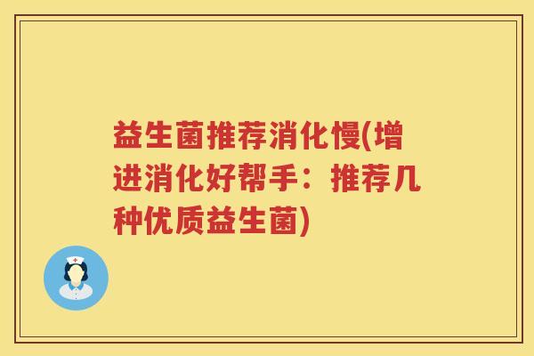 益生菌推荐消化慢(增进消化好帮手：推荐几种优质益生菌)