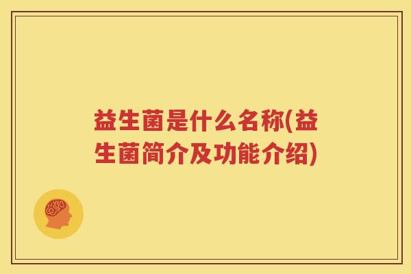 益生菌是什么名称(益生菌简介及功能介绍)