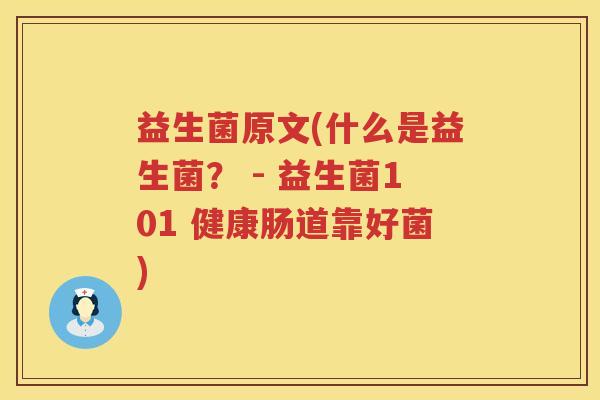 益生菌原文(什么是益生菌？ - 益生菌101 健康肠道靠好菌)