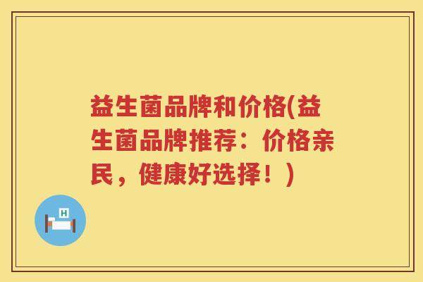 益生菌品牌和价格(益生菌品牌推荐：价格亲民，健康好选择！)