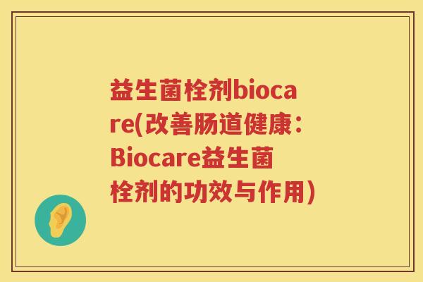 益生菌栓剂biocare(改善肠道健康：Biocare益生菌栓剂的功效与作用)