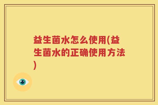 益生菌水怎么使用(益生菌水的正确使用方法)