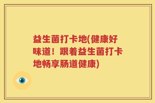 益生菌打卡地(健康好味道！跟着益生菌打卡地畅享肠道健康)