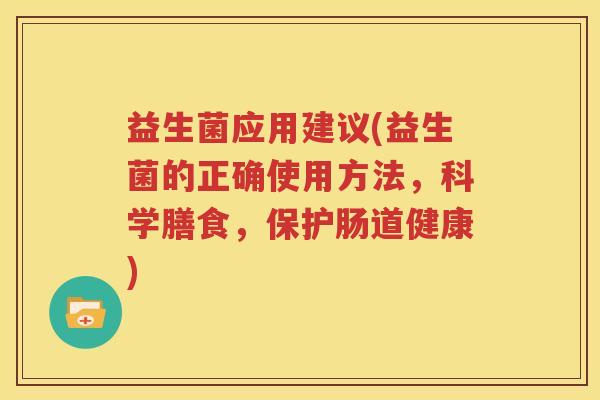 益生菌应用建议(益生菌的正确使用方法，科学膳食，保护肠道健康)
