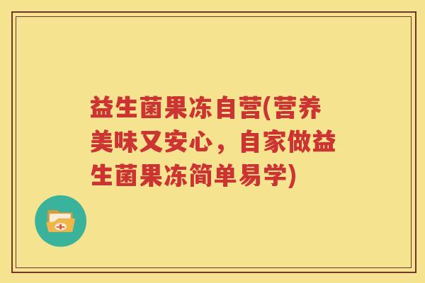 益生菌果冻自营(营养美味又安心，自家做益生菌果冻简单易学)