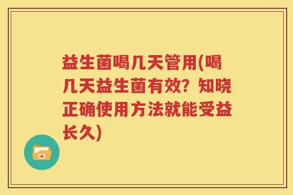 益生菌喝几天管用(喝几天益生菌有效？知晓正确使用方法就能受益长久)