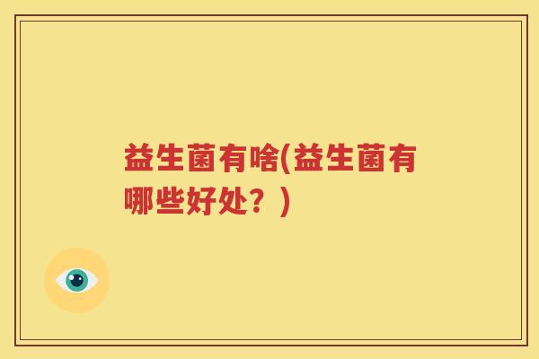 益生菌有啥(益生菌有哪些好处？)