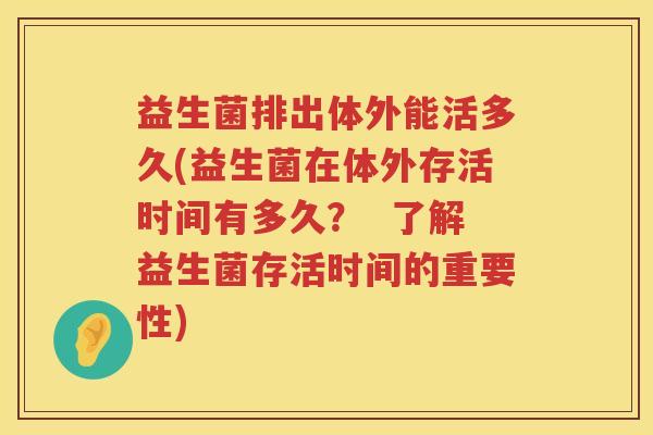 益生菌排出体外能活多久(益生菌在体外存活时间有多久？  了解益生菌存活时间的重要性)