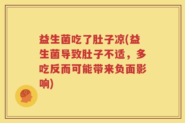 益生菌吃了肚子凉(益生菌导致肚子不适，多吃反而可能带来负面影响)