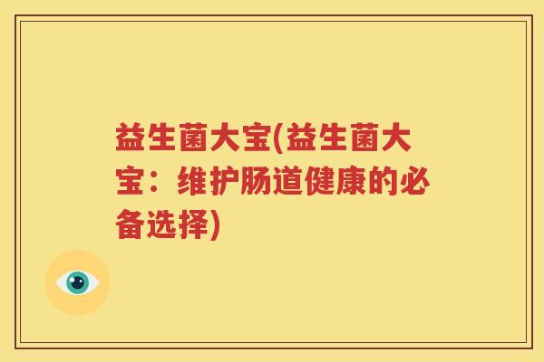 益生菌大宝(益生菌大宝：维护肠道健康的必备选择)