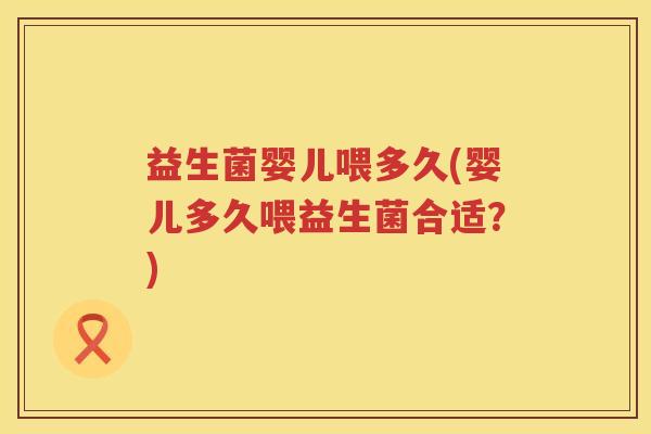 益生菌婴儿喂多久(婴儿多久喂益生菌合适？)