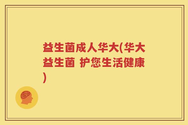 益生菌成人华大(华大益生菌 护您生活健康)