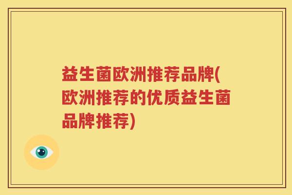 益生菌欧洲推荐品牌(欧洲推荐的优质益生菌品牌推荐)