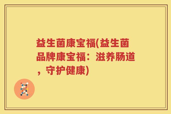 益生菌康宝福(益生菌品牌康宝福：滋养肠道，守护健康)