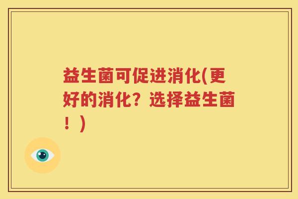 益生菌可促进消化(更好的消化？选择益生菌！)