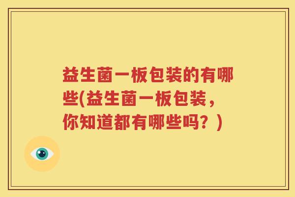 益生菌一板包装的有哪些(益生菌一板包装，你知道都有哪些吗？)