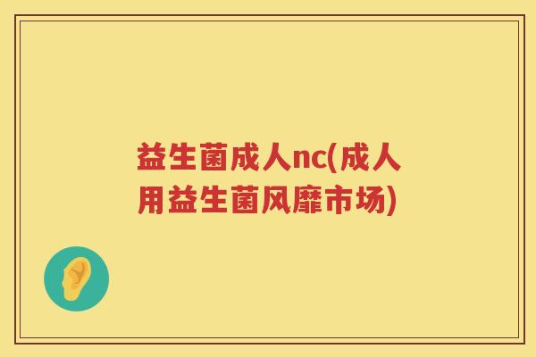 益生菌成人nc(成人用益生菌风靡市场)