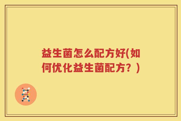 益生菌怎么配方好(如何优化益生菌配方？)