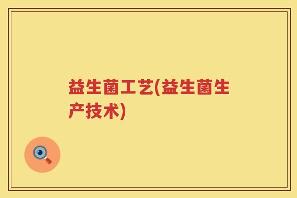 益生菌工艺(益生菌生产技术)
