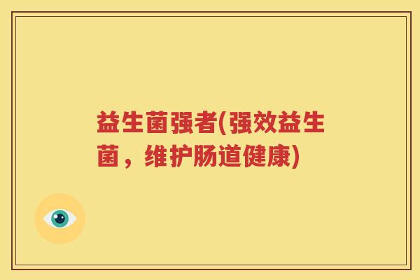 益生菌强者(强效益生菌，维护肠道健康)