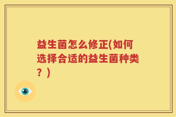 益生菌怎么修正(如何选择合适的益生菌种类？)