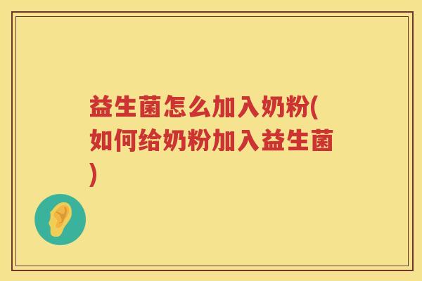 益生菌怎么加入奶粉(如何给奶粉加入益生菌)