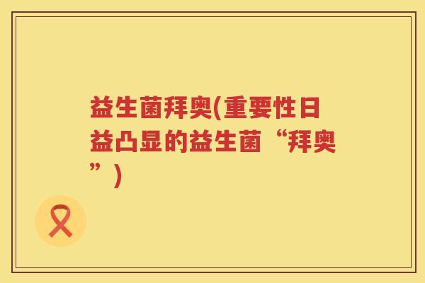 益生菌拜奥(重要性日益凸显的益生菌“拜奥”)