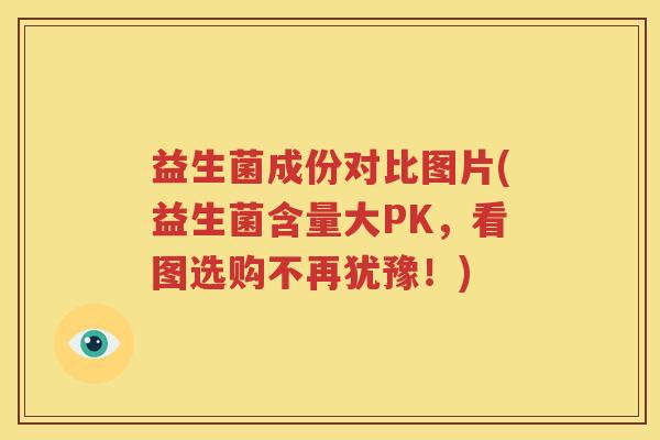 益生菌成份对比图片(益生菌含量大PK，看图选购不再犹豫！)