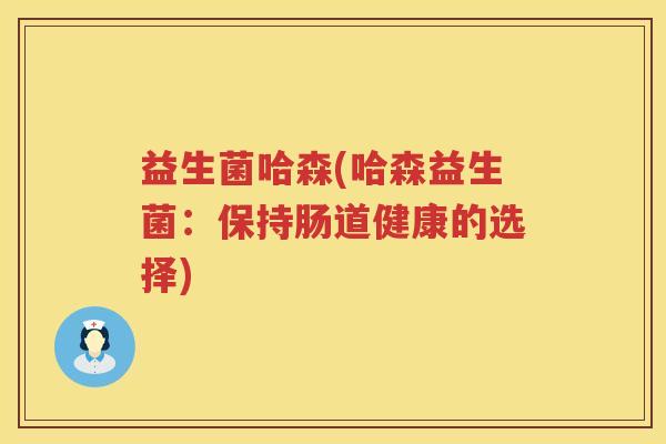 益生菌哈森(哈森益生菌：保持肠道健康的选择)