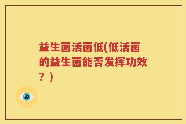 益生菌活菌低(低活菌的益生菌能否发挥功效？)