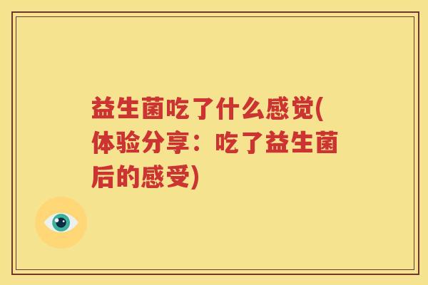 益生菌吃了什么感觉(体验分享：吃了益生菌后的感受)