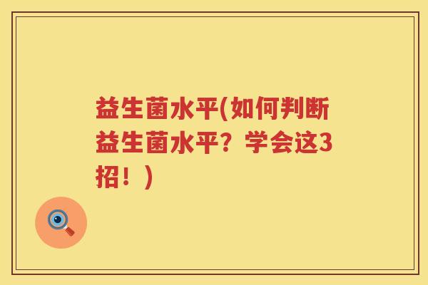 益生菌水平(如何判断益生菌水平？学会这3招！)