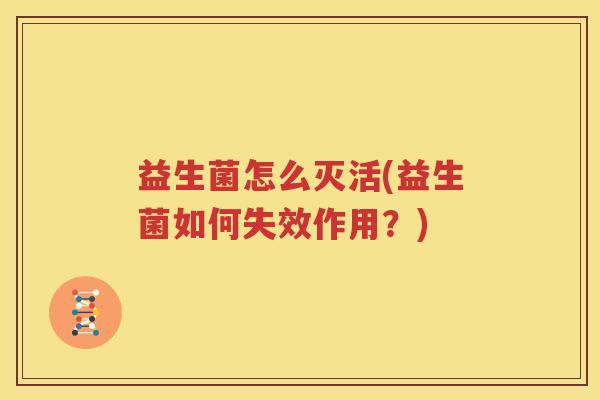 益生菌怎么灭活(益生菌如何失效作用？)