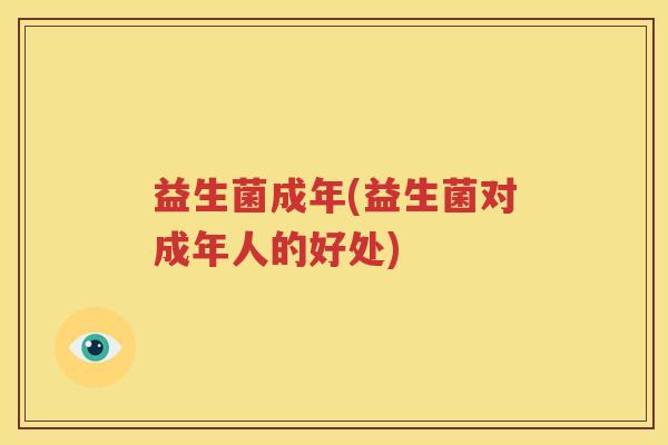 益生菌成年(益生菌对成年人的好处)