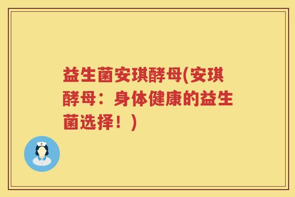 益生菌安琪酵母(安琪酵母：身体健康的益生菌选择！)