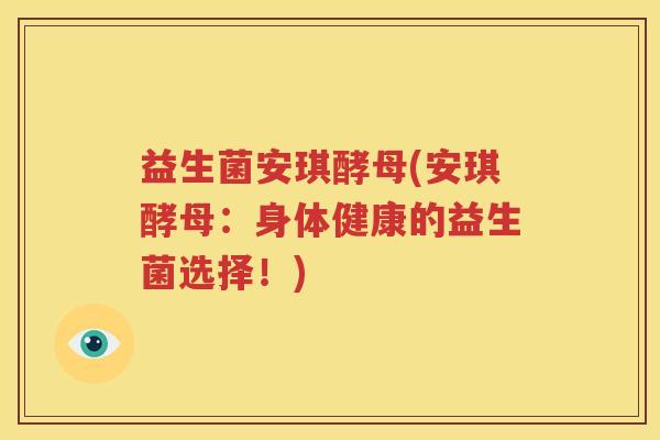 益生菌安琪酵母(安琪酵母：身体健康的益生菌选择！)