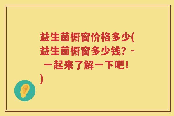 益生菌橱窗价格多少(益生菌橱窗多少钱？- 一起来了解一下吧！)