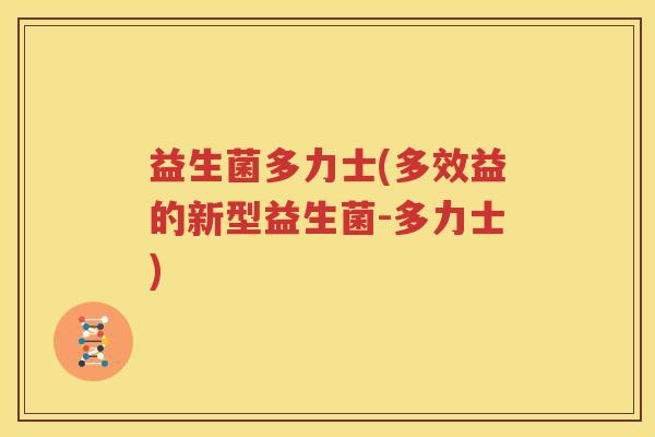 益生菌多力士(多效益的新型益生菌-多力士)