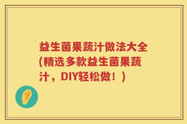 益生菌果蔬汁做法大全(精选多款益生菌果蔬汁，DIY轻松做！)