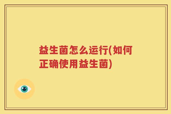 益生菌怎么运行(如何正确使用益生菌)