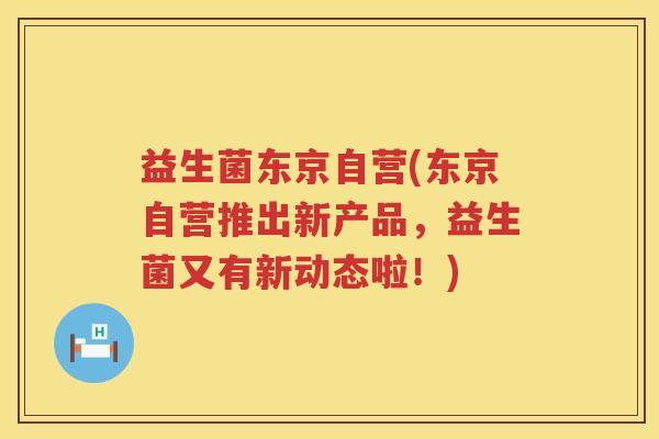 益生菌东京自营(东京自营推出新产品，益生菌又有新动态啦！)