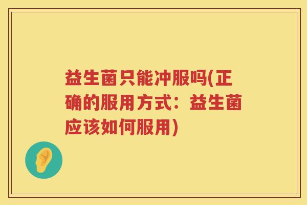益生菌只能冲服吗(正确的服用方式：益生菌应该如何服用)