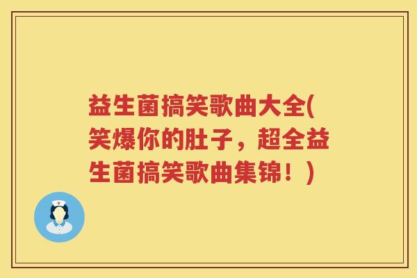 益生菌搞笑歌曲大全(笑爆你的肚子，超全益生菌搞笑歌曲集锦！)
