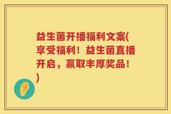 益生菌开播福利文案(享受福利！益生菌直播开启，赢取丰厚奖品！)