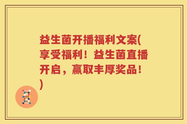 益生菌开播福利文案(享受福利！益生菌直播开启，赢取丰厚奖品！)