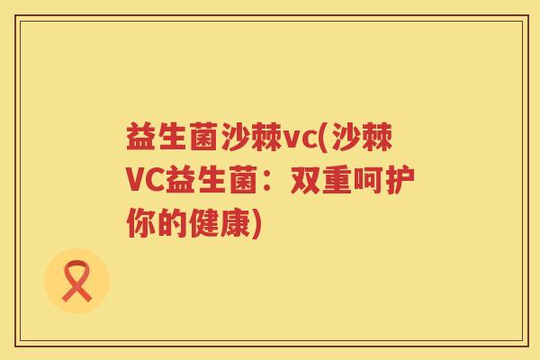 益生菌沙棘vc(沙棘VC益生菌：双重呵护你的健康)
